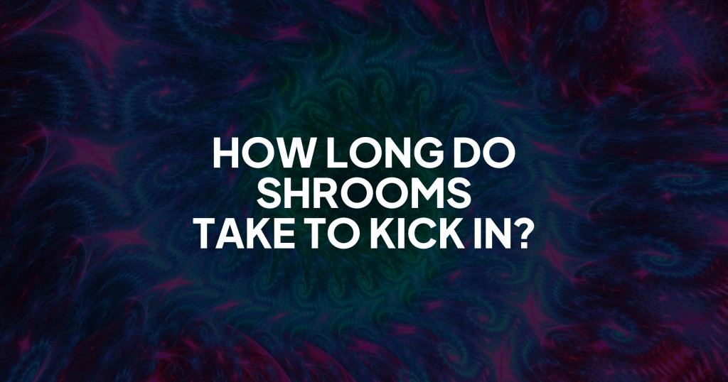 How Long Do Shrooms Take to Kick In